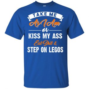 Take Me As I Am Or Kiss My Ass Eat Shit & Step On Legos Shirt, Hoodie, Tank 16
