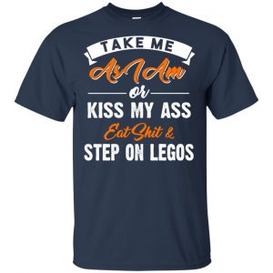 Take Me As I Am Or Kiss My Ass Eat Shit & Step On Legos Shirt, Hoodie, Tank 17