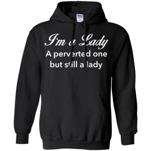 I'm A Lady A Perverted One But Still A Lady Shirt, Hoodie, Tank 18