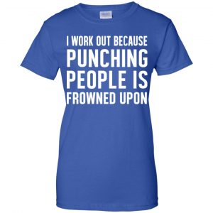 I Work Out Because Punching People Is Frowned Upon Shirt, Hoodie, Tank 25