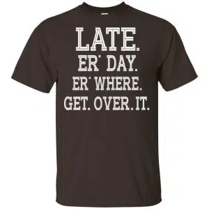 Late Er' Day Er' Where Get Over It Shirt, Hoodie, Tank 15