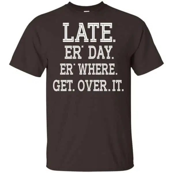 Late Er' Day Er' Where Get Over It Shirt, Hoodie, Tank 4