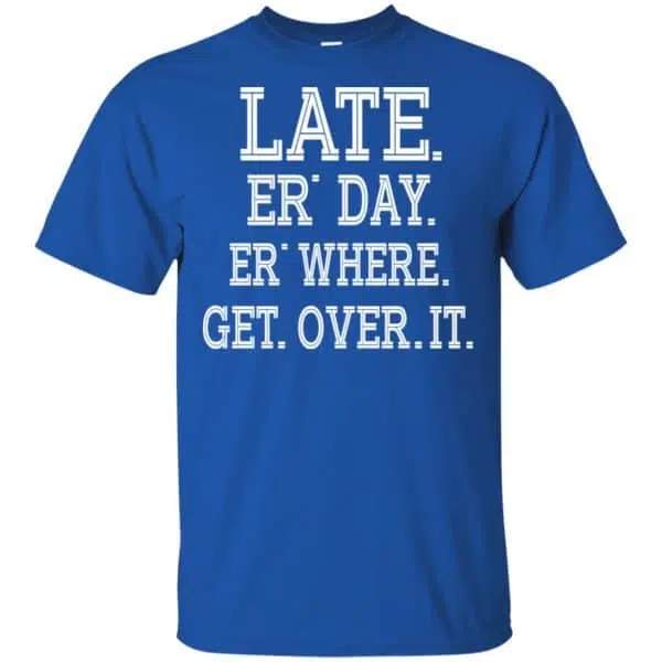 Late Er' Day Er' Where Get Over It Shirt, Hoodie, Tank 5