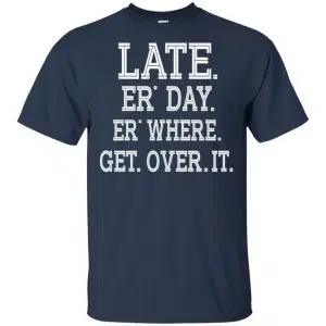 Late Er' Day Er' Where Get Over It Shirt, Hoodie, Tank 17