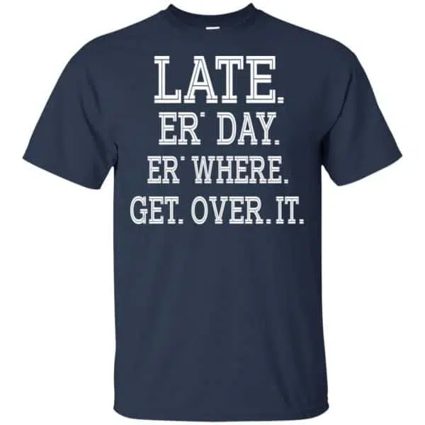 Late Er' Day Er' Where Get Over It Shirt, Hoodie, Tank 6