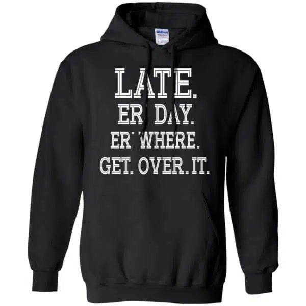 Late Er' Day Er' Where Get Over It Shirt, Hoodie, Tank 7