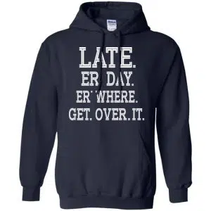 Late Er' Day Er' Where Get Over It Shirt, Hoodie, Tank 19