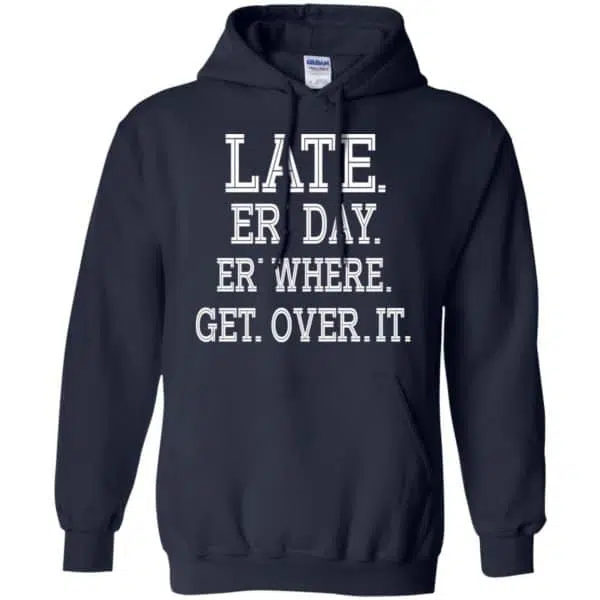 Late Er' Day Er' Where Get Over It Shirt, Hoodie, Tank 8
