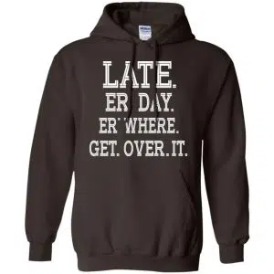 Late Er' Day Er' Where Get Over It Shirt, Hoodie, Tank 20