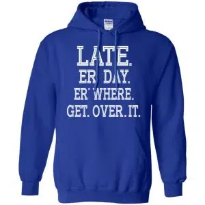 Late Er' Day Er' Where Get Over It Shirt, Hoodie, Tank 21