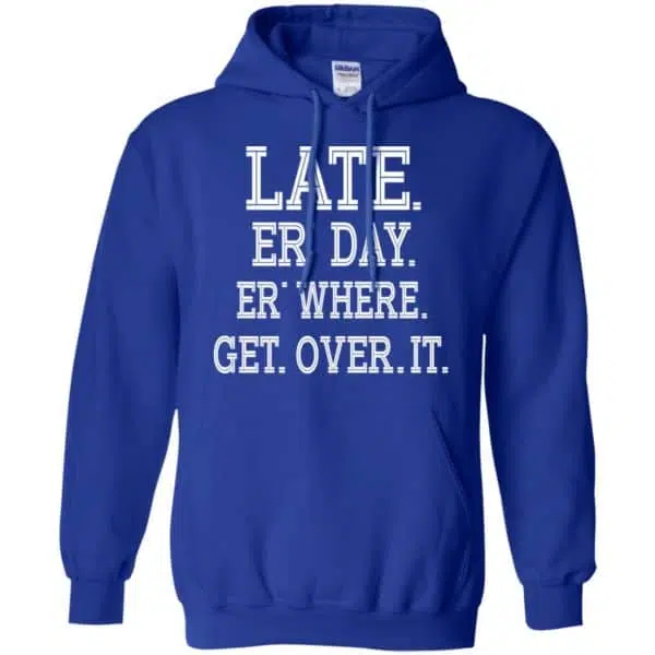 Late Er' Day Er' Where Get Over It Shirt, Hoodie, Tank 10