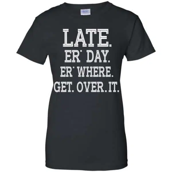 Late Er' Day Er' Where Get Over It Shirt, Hoodie, Tank 11