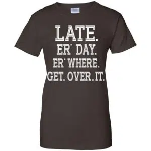 Late Er' Day Er' Where Get Over It Shirt, Hoodie, Tank 23