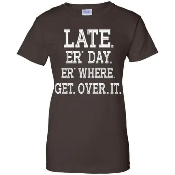 Late Er' Day Er' Where Get Over It Shirt, Hoodie, Tank 12