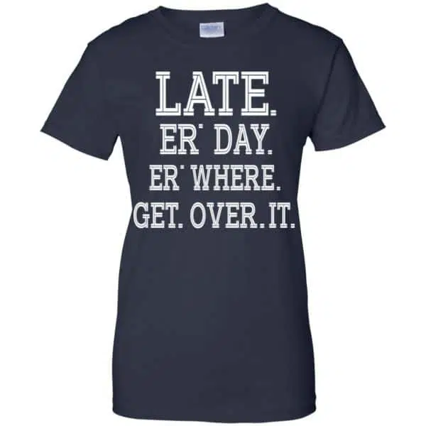 Late Er' Day Er' Where Get Over It Shirt, Hoodie, Tank 13
