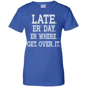 Late Er' Day Er' Where Get Over It Shirt, Hoodie, Tank 25