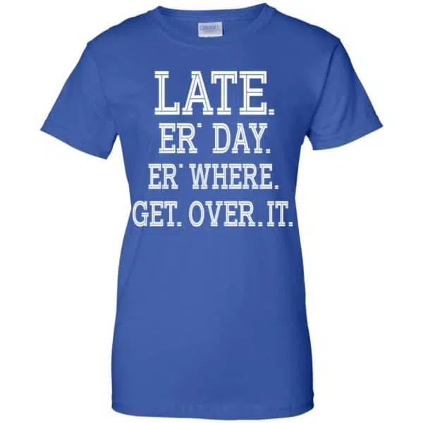 Late Er' Day Er' Where Get Over It Shirt, Hoodie, Tank 14