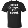 Relax Gringo ... I'm Legal Shirt, Hoodie, Tank 1