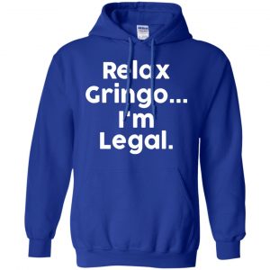 Relax Gringo ... I'm Legal Shirt, Hoodie, Tank 21