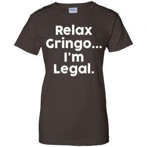 Relax Gringo ... I'm Legal Shirt, Hoodie, Tank 23