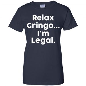 Relax Gringo ... I'm Legal Shirt, Hoodie, Tank 24