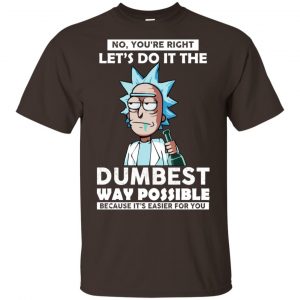 Rick And Morty: No You’re Right Let’s Do It The Dumbest Way Possible T-Shirts, Hoodie, Tank Apparel 2