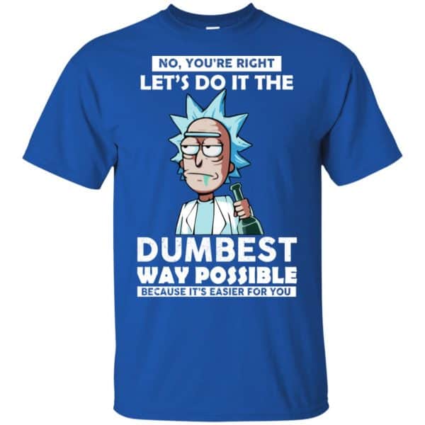 Rick And Morty: No You’re Right Let’s Do It The Dumbest Way Possible T-Shirts, Hoodie, Tank Apparel 5