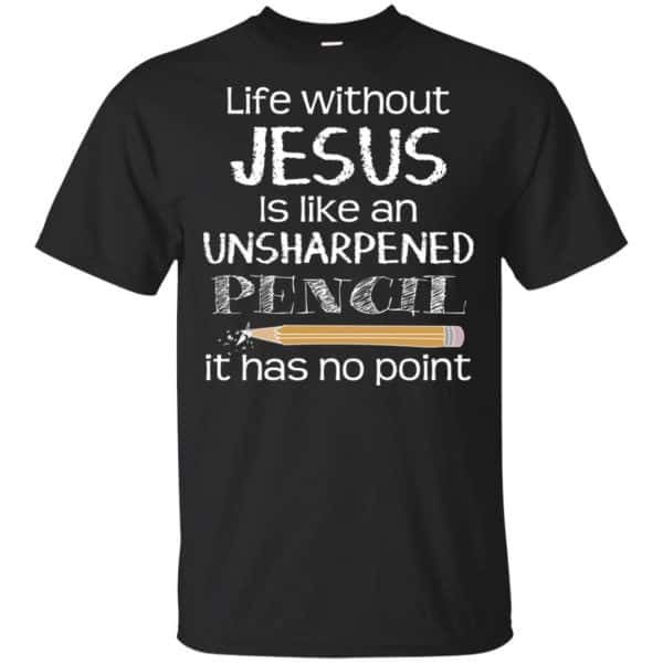 Life Without Jesus Is Like An Unsharpened Pencil It Has No Point Shirt, Hoodie, Tank 3