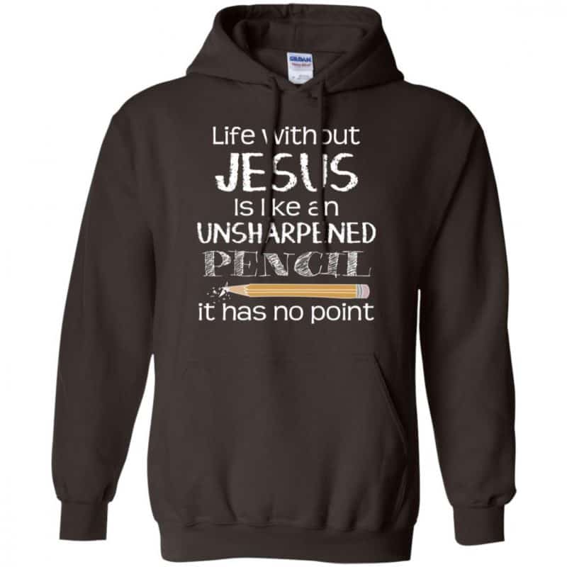 Life Without Jesus Is Like An Unsharpened Pencil It Has No Point Shirt ...