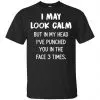 I May Look Calm But In My Head I've Punched You In The Face 3 Times Shirt, Hoodie, Tank 1