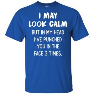 I May Look Calm But In My Head I've Punched You In The Face 3 Times Shirt, Hoodie, Tank 16