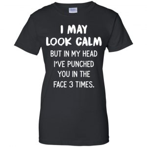 I May Look Calm But In My Head I've Punched You In The Face 3 Times Shirt, Hoodie, Tank 22