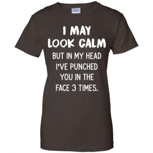I May Look Calm But In My Head I've Punched You In The Face 3 Times Shirt, Hoodie, Tank 23