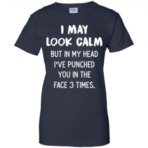 I May Look Calm But In My Head I've Punched You In The Face 3 Times Shirt, Hoodie, Tank 24