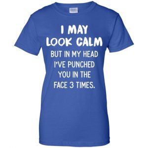 I May Look Calm But In My Head I've Punched You In The Face 3 Times Shirt, Hoodie, Tank 25