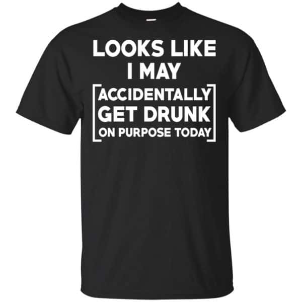 Looks Like I May Accidentally Get Drunk On Purpose Today Shirt, Hoodie, Tank 3