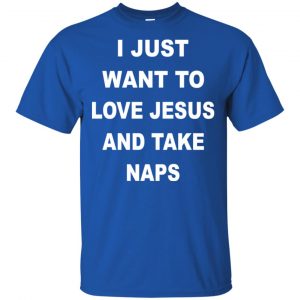 I Just Want To Love Jesus And Take Naps Shirt, Hoodie, Tank 16