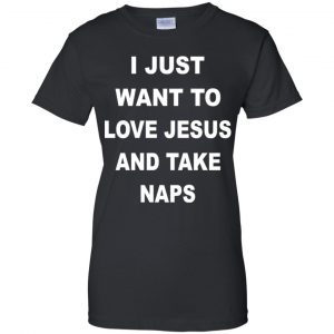 I Just Want To Love Jesus And Take Naps Shirt, Hoodie, Tank 22