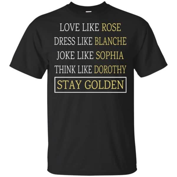 The Golden Girls: Love Like Rose Dress Like Blanche Joke Like Sophia Think Like Dorothy Stay Golden T-Shirts, Hoodie, Tank 3