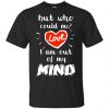 But Who Could Me? Love I Am Out Of My Mind Shirt, Hoodie, Tank 2