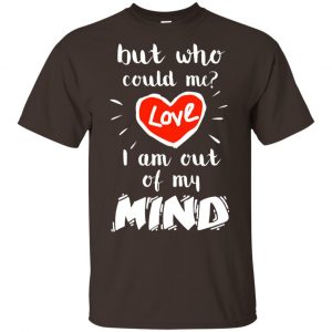 But Who Could Me? Love I Am Out Of My Mind Shirt, Hoodie, Tank Apparel 2