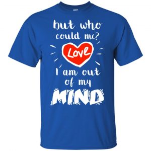 But Who Could Me? Love I Am Out Of My Mind Shirt, Hoodie, Tank 16