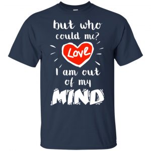 But Who Could Me? Love I Am Out Of My Mind Shirt, Hoodie, Tank 17