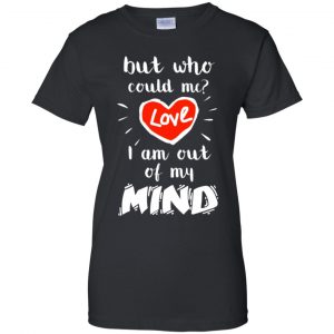 But Who Could Me? Love I Am Out Of My Mind Shirt, Hoodie, Tank 22
