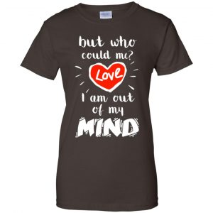 But Who Could Me? Love I Am Out Of My Mind Shirt, Hoodie, Tank 23