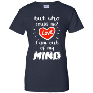 But Who Could Me? Love I Am Out Of My Mind Shirt, Hoodie, Tank 24
