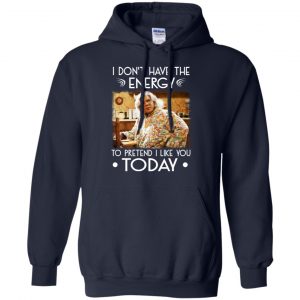 I Don't Have The Energy To Pretend I Like You Today Shirt, Hoodie, Tank 19