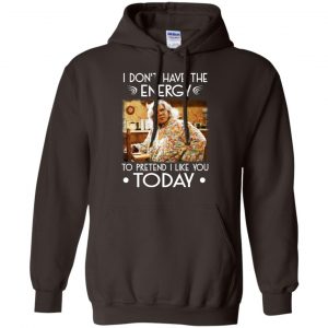 I Don't Have The Energy To Pretend I Like You Today Shirt, Hoodie, Tank 20