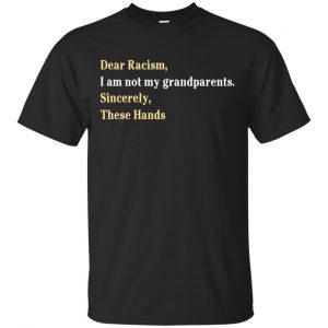 Dear Racism I Am Not My Grandparents Sincerely These Hands Shirt, Hoodie, Tank Apparel