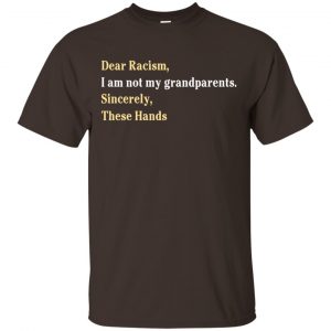 Dear Racism I Am Not My Grandparents Sincerely These Hands Shirt, Hoodie, Tank Apparel 2